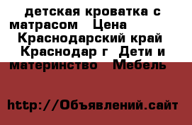 детская кроватка с матрасом › Цена ­ 1 500 - Краснодарский край, Краснодар г. Дети и материнство » Мебель   